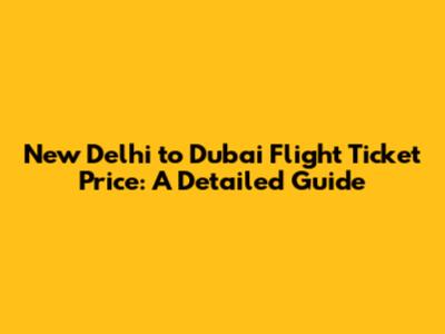 New Delhi to Dubai Flight Ticket Price: A Detailed Guide