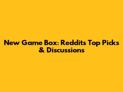 New Game Box: Reddit's Top Picks & Discussions
