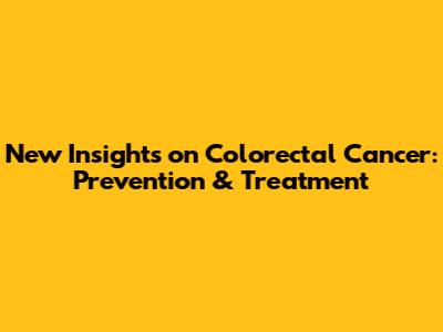 New Insights on Colorectal Cancer: Prevention & Treatment