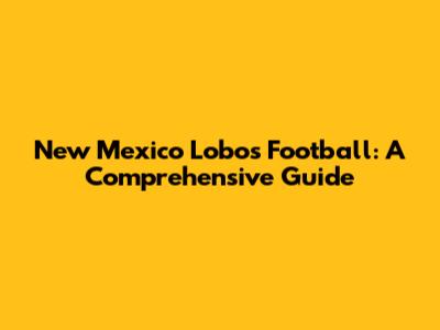 New Mexico Lobos Football: A Comprehensive Guide