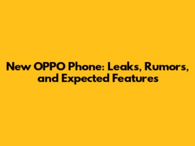 New OPPO Phone: Leaks, Rumors, and Expected Features