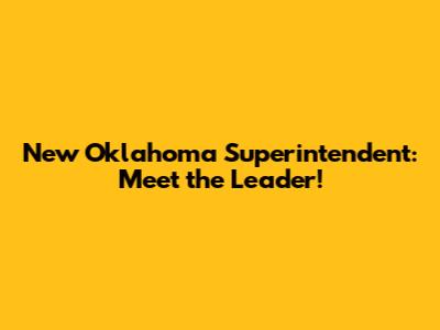 New Oklahoma Superintendent: Meet the Leader!