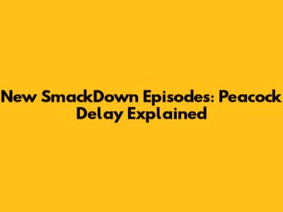 New SmackDown Episodes: Peacock Delay Explained