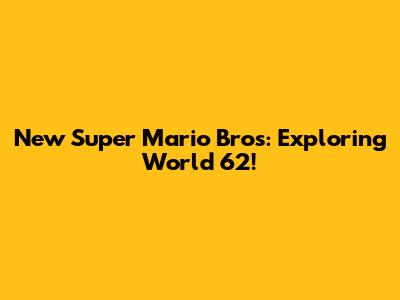 New Super Mario Bros: Exploring World 62!