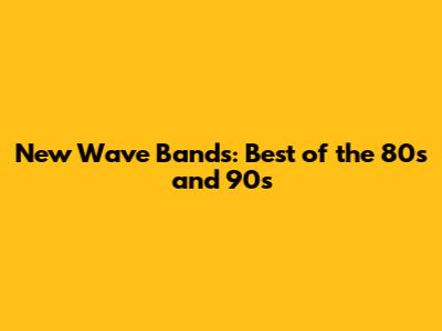 New Wave Bands: Best of the 80s and 90s
