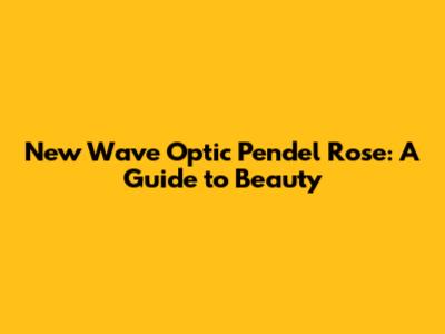 New Wave Optic Pendel Rose: A Guide to Beauty