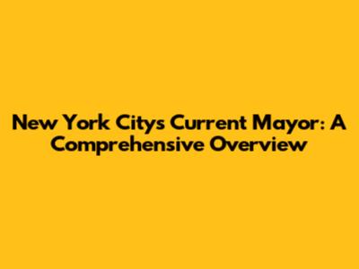 New York City's Current Mayor: A Comprehensive Overview