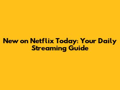 New on Netflix Today: Your Daily Streaming Guide