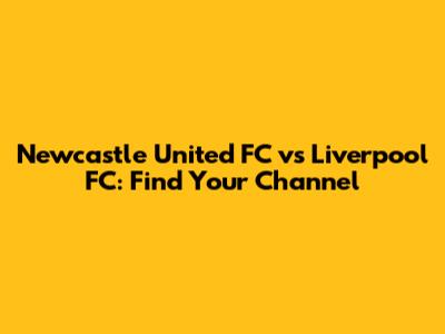 Newcastle United FC vs Liverpool FC: Find Your Channel