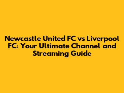 Newcastle United FC vs Liverpool FC: Your Ultimate Channel and Streaming Guide