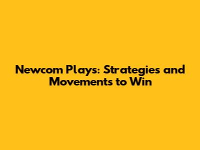 Newcom Plays: Strategies and Movements to Win