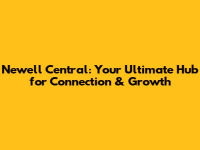 Newell Central: Your Ultimate Hub for Connection & Growth