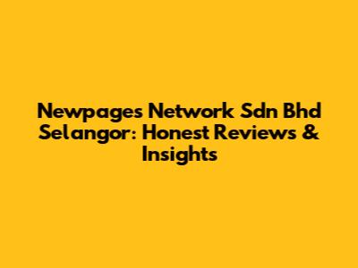 Newpages Network Sdn Bhd Selangor: Honest Reviews & Insights
