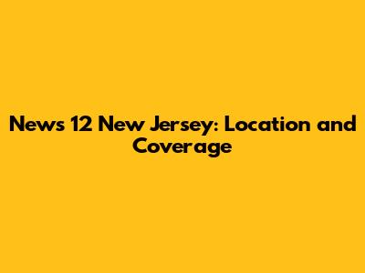 News 12 New Jersey: Location and Coverage
