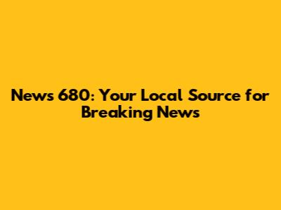 News 680: Your Local Source for Breaking News