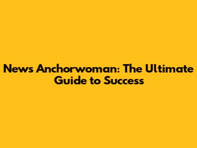 News Anchorwoman: The Ultimate Guide to Success