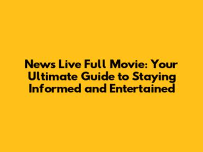 News Live Full Movie: Your Ultimate Guide to Staying Informed and Entertained