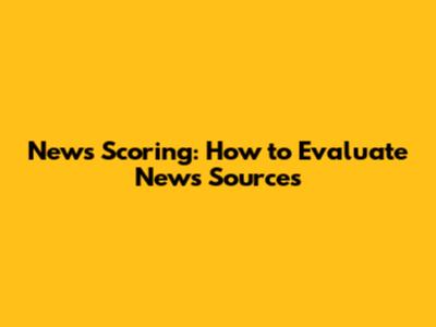 News Scoring: How to Evaluate News Sources