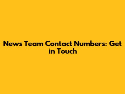 News Team Contact Numbers: Get in Touch