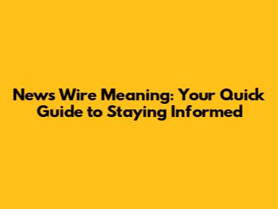 News Wire Meaning: Your Quick Guide to Staying Informed