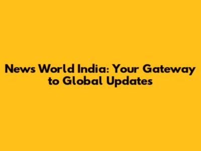 News World India: Your Gateway to Global Updates