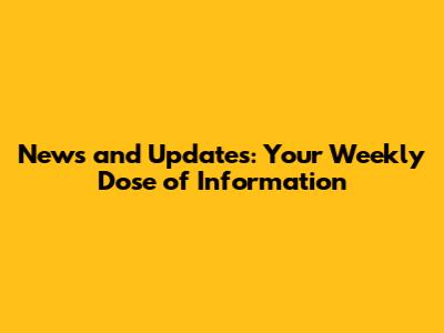 News and Updates: Your Weekly Dose of Information