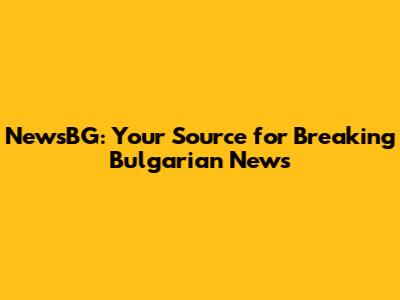 NewsBG: Your Source for Breaking Bulgarian News