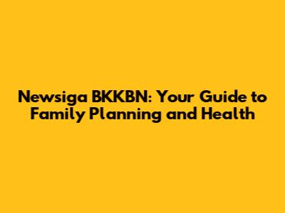 Newsiga BKKBN: Your Guide to Family Planning and Health