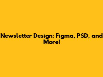 Newsletter Design: Figma, PSD, and More!