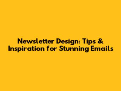 Newsletter Design: Tips & Inspiration for Stunning Emails