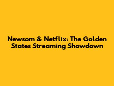 Newsom & Netflix: The Golden State's Streaming Showdown