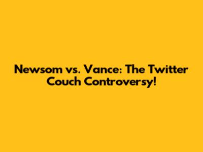 Newsom vs. Vance: The Twitter Couch Controversy!