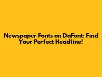 Newspaper Fonts on DaFont: Find Your Perfect Headline!