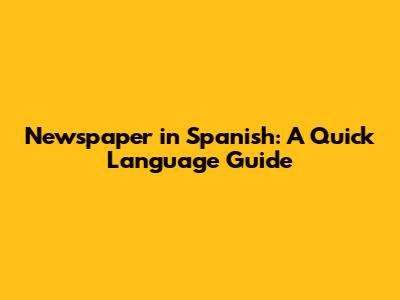 Newspaper in Spanish: A Quick Language Guide