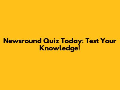 Newsround Quiz Today: Test Your Knowledge!