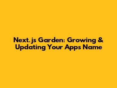 Next.js Garden: Growing & Updating Your App's Name