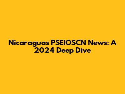 Nicaragua's PSEIOSCN News: A 2024 Deep Dive