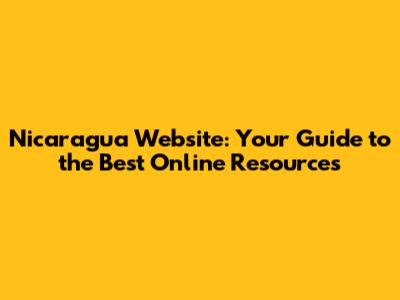 Nicaragua Website: Your Guide to the Best Online Resources