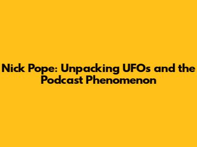 Nick Pope: Unpacking UFOs and the Podcast Phenomenon