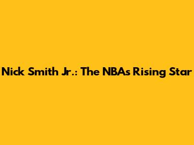 Nick Smith Jr.: The NBA's Rising Star