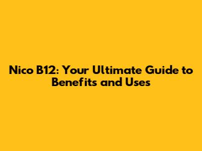 Nico B12: Your Ultimate Guide to Benefits and Uses
