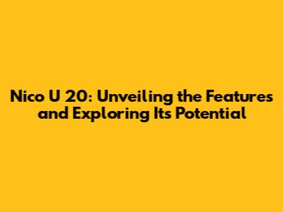 Nico U 20: Unveiling the Features and Exploring Its Potential