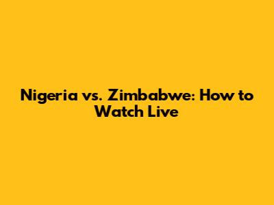 Nigeria vs. Zimbabwe: How to Watch Live