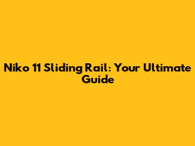 Niko 11 Sliding Rail: Your Ultimate Guide