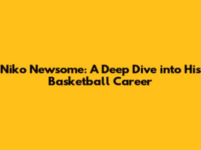 Niko Newsome: A Deep Dive into His Basketball Career