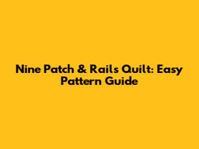 Nine Patch & Rails Quilt: Easy Pattern Guide