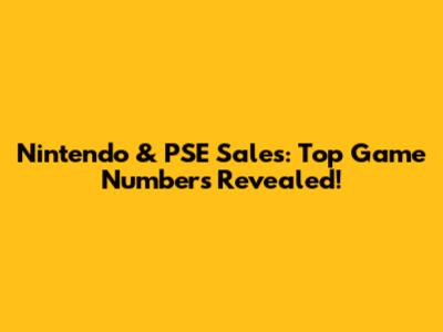 Nintendo & PSE Sales: Top Game Numbers Revealed!