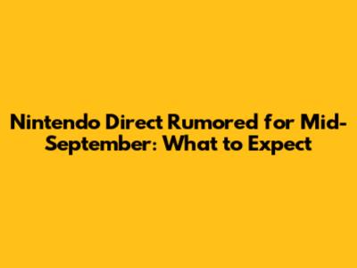 Nintendo Direct Rumored for Mid-September: What to Expect
