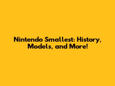 Nintendo Smallest: History, Models, and More!