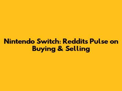 Nintendo Switch: Reddit's Pulse on Buying & Selling